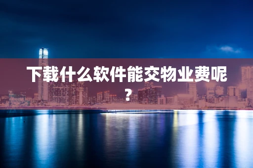 下载什么软件能交物业费呢？