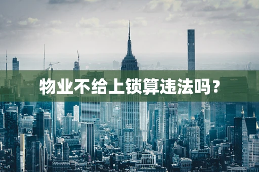 物业不给上锁算违法吗？