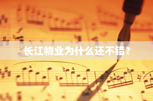 长江物业为什么还不错？