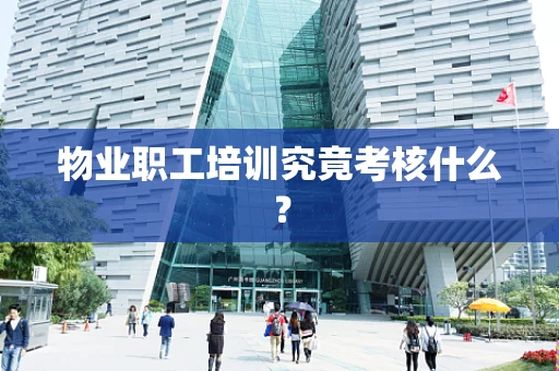 物业职工培训究竟考核什么？