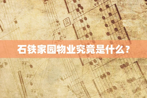 石铁家园物业究竟是什么？