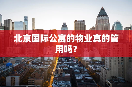 北京国际公寓的物业真的管用吗？