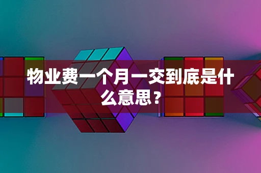 物业费一个月一交到底是什么意思？