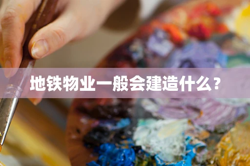 地铁物业一般会建造什么？