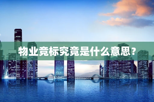 物业竞标究竟是什么意思？