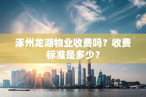 涿州龙湖物业收费吗？收费标准是多少？