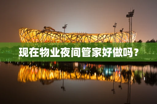 现在物业夜间管家好做吗？