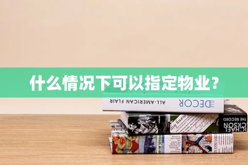 什么情况下可以指定物业？