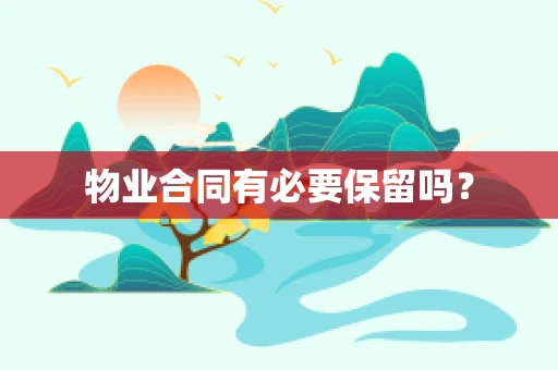 物业合同有必要保留吗？
