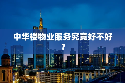 中华楼物业服务究竟好不好？