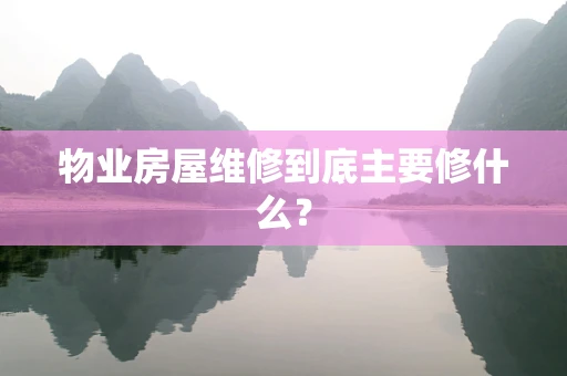 物业房屋维修到底主要修什么？