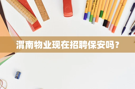 渭南物业现在招聘保安吗？