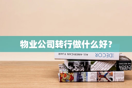 物业公司转行做什么好？