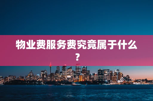 物业费服务费究竟属于什么？