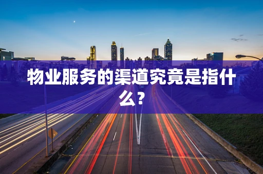 物业服务的渠道究竟是指什么？