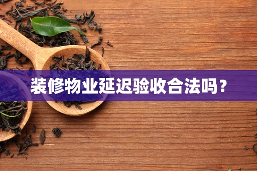 装修物业延迟验收合法吗？