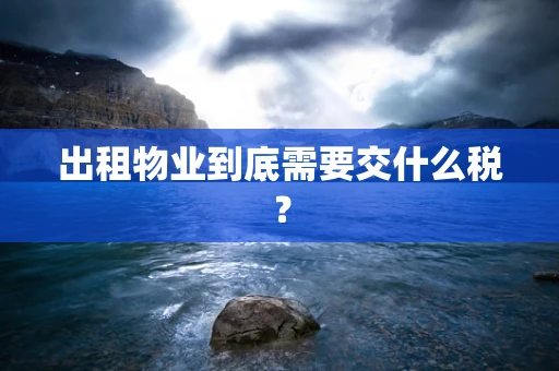 出租物业到底需要交什么税？