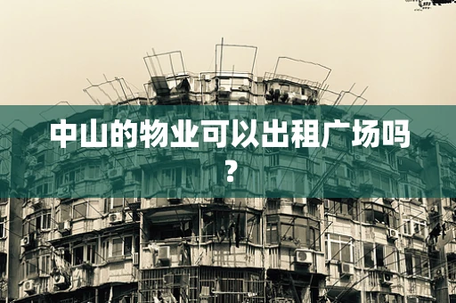 中山的物业可以出租广场吗？
