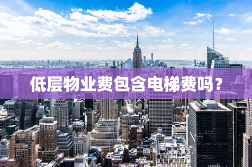 低层物业费包含电梯费吗？
