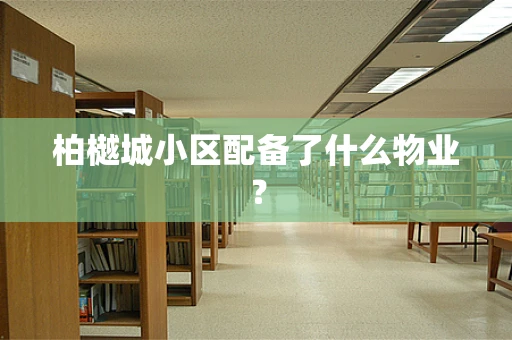 柏樾城小区配备了什么物业？