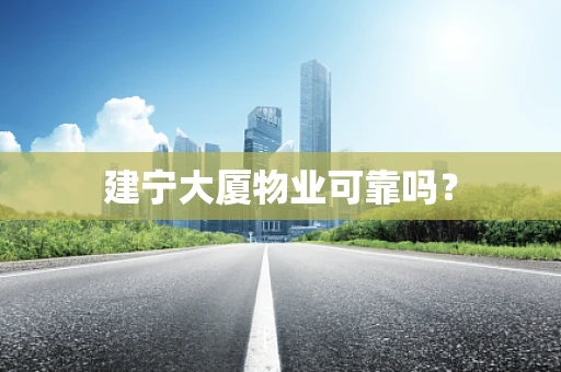 建宁大厦物业可靠吗？