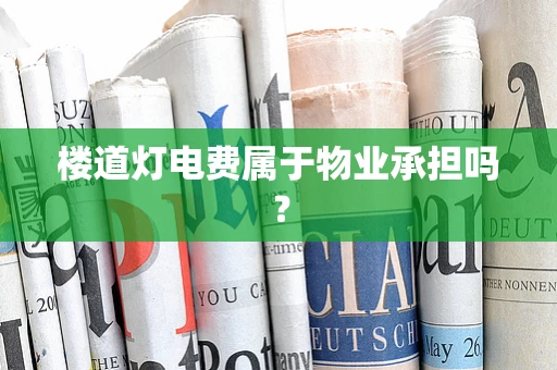楼道灯电费属于物业承担吗？