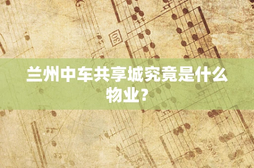 兰州中车共享城究竟是什么物业？