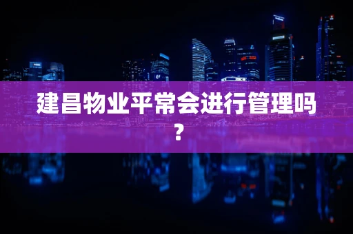 建昌物业平常会进行管理吗？