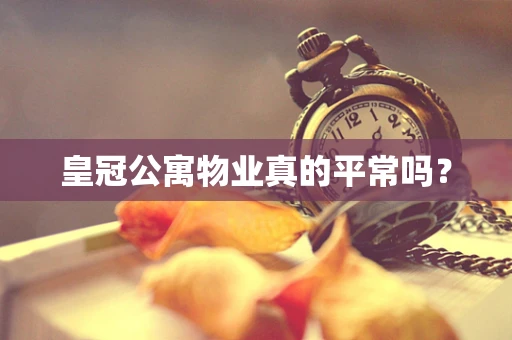 皇冠公寓物业真的平常吗？