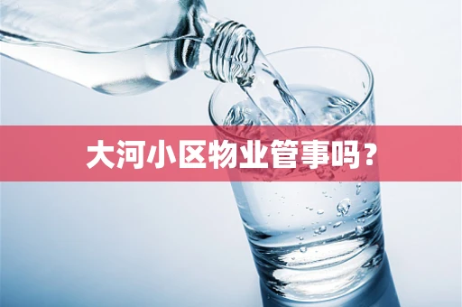 大河小区物业管事吗？