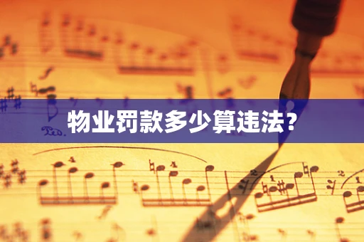 物业罚款多少算违法？