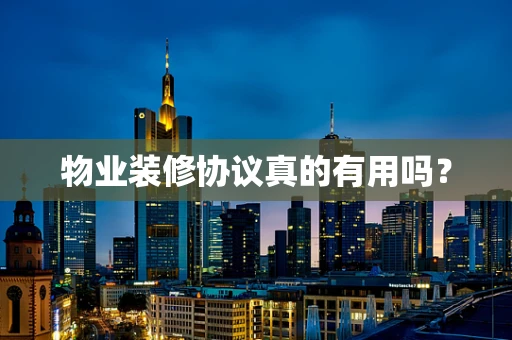 物业装修协议真的有用吗？