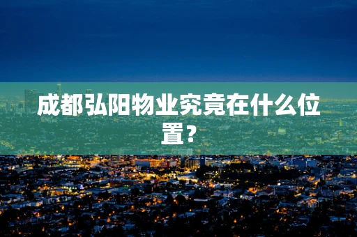 成都弘阳物业究竟在什么位置？