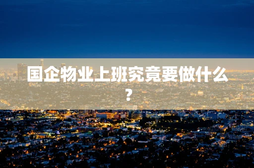 国企物业上班究竟要做什么？