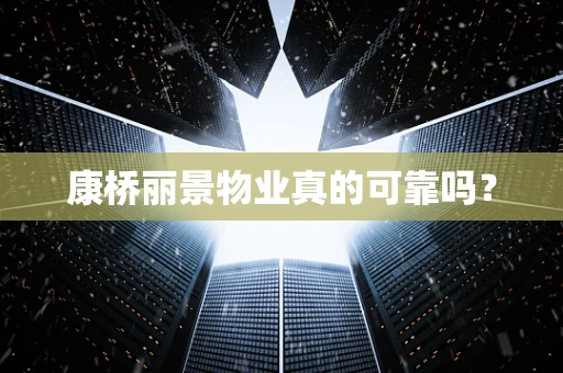 康桥丽景物业真的可靠吗？