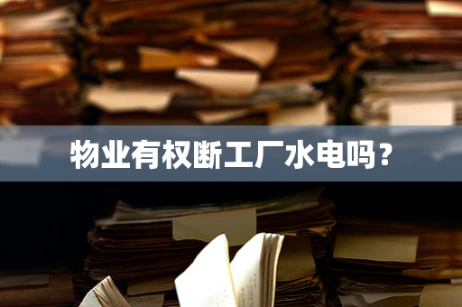物业有权断工厂水电吗？