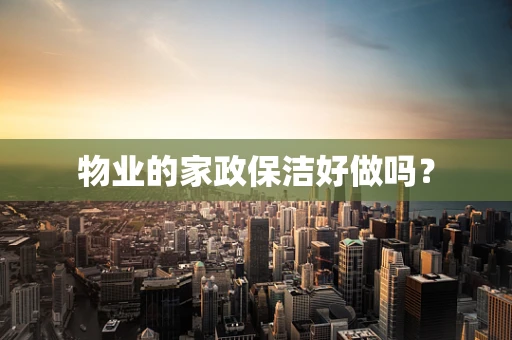 物业的家政保洁好做吗？