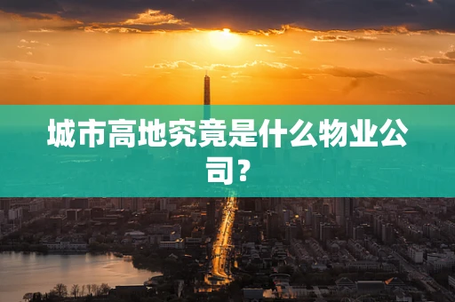 城市高地究竟是什么物业公司？