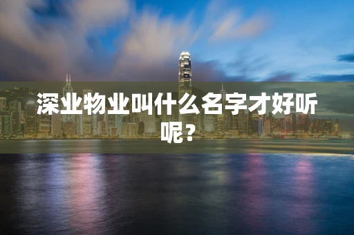 深业物业叫什么名字才好听呢？