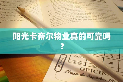 阳光卡帝尔物业真的可靠吗？
