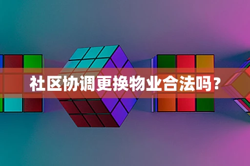 社区协调更换物业合法吗？