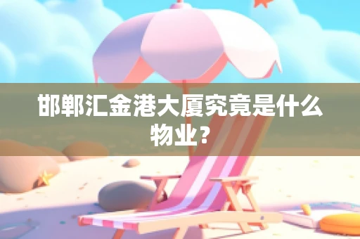 邯郸汇金港大厦究竟是什么物业？