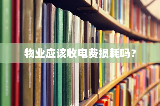 物业应该收电费损耗吗？