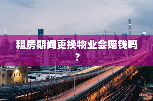 租房期间更换物业会赔钱吗？