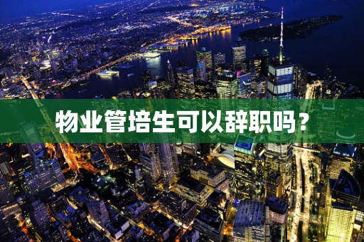 物业管培生可以辞职吗？