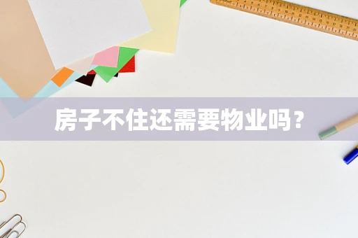 房子不住还需要物业吗？