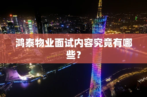 鸿泰物业面试内容究竟有哪些？
