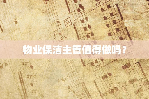 物业保洁主管值得做吗？