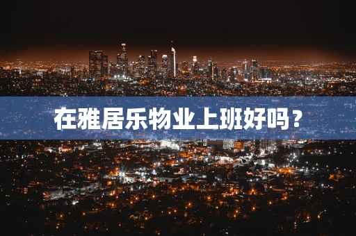 在雅居乐物业上班好吗？