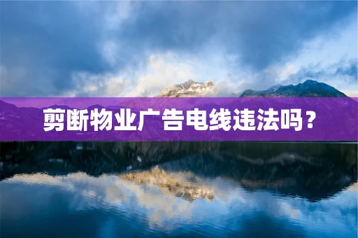 剪断物业广告电线违法吗？